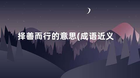 择善而行的意思(成语近义词/反义词/出处/造句)