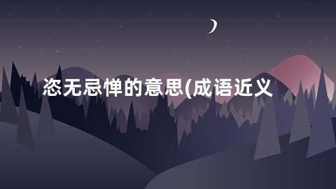 恣无忌惮的意思(成语近义词/反义词/出处/造句)