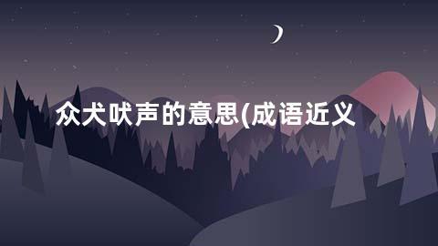 众犬吠声的意思(成语近义词/反义词/出处/造句)