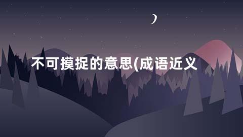 不可摸捉的意思(成语近义词/反义词/出处/造句)