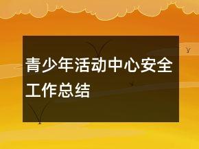 青少年活动中心安全工作总结