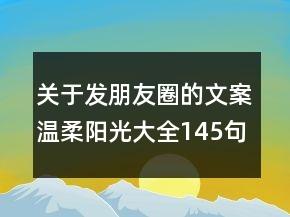 关于发朋友圈的文案温柔阳光大全145句