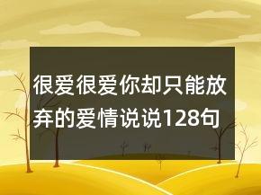 很爱很爱你却只能放弃的爱情说说128句 