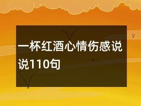 一杯红酒心情伤感说说110句 